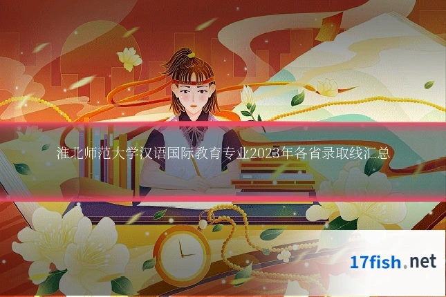 淮北师范大学汉语国际教育专业2023年各省录取线汇总