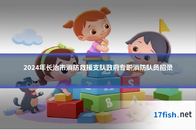 2024年长治市消防救援支队政府专职消防队员招录