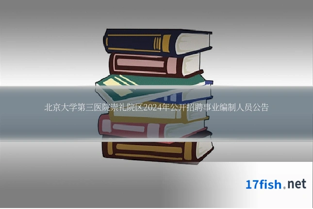 北京大学第三医院崇礼院区2024年公开招聘事业编制人员公告