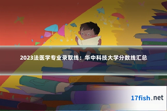 2023法医学专业录取线：华中科技大学分数线汇总