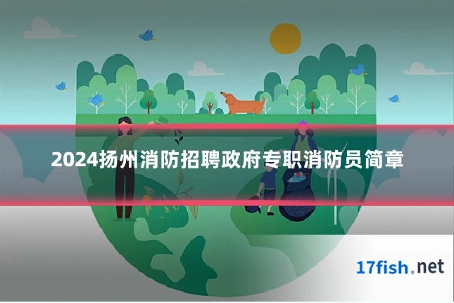 2024扬州消防招聘政府专职消防员简章
