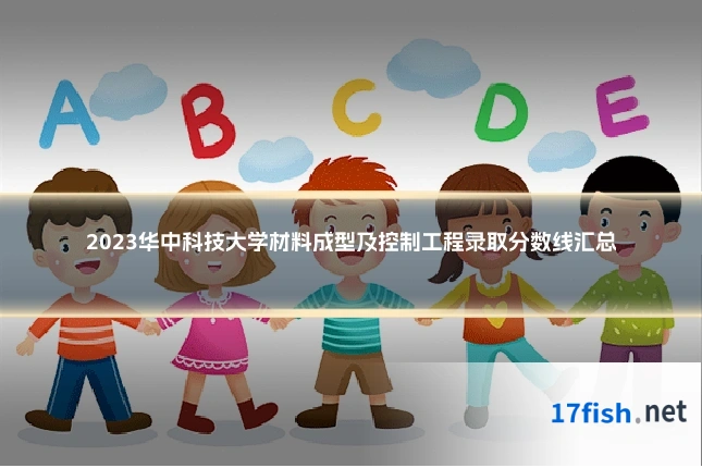 2023华中科技大学材料成型及控制工程录取分数线汇总