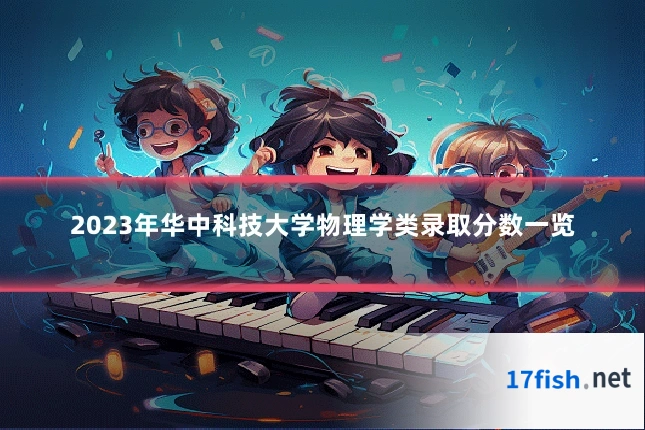 2023年华中科技大学物理学类录取分数一览