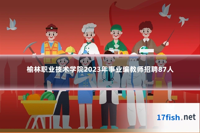 榆林职业技术学院2023年事业编教师招聘87人