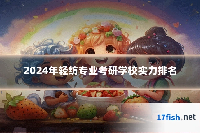 2024年轻纺专业考研学校实力排名