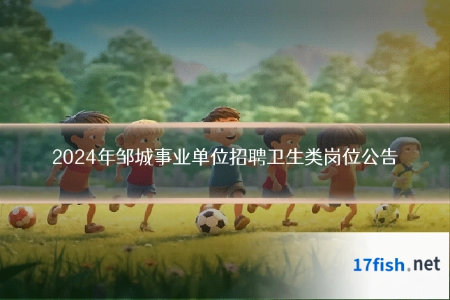 2024年邹城事业单位招聘卫生类岗位公告