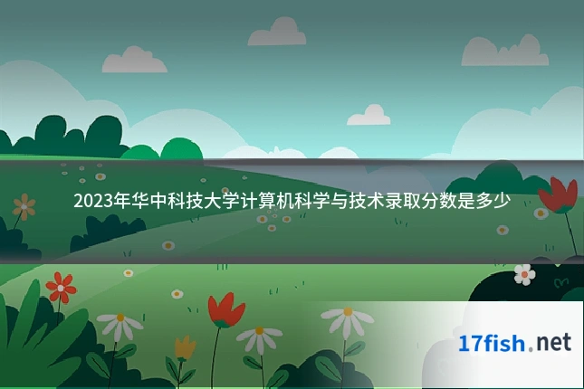 2023年华中科技大学计算机科学与技术录取分数是多少