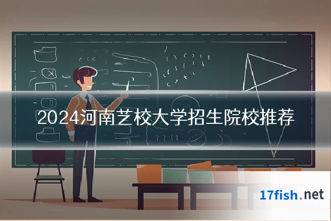 2024河南艺校大学招生院校推荐