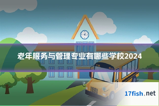 老年服务与管理专业有哪些学校2024