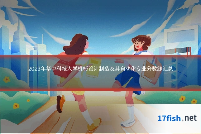 2023年华中科技大学机械设计制造及其自动化专业分数线汇总