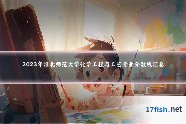 2023年淮北师范大学化学工程与工艺专业分数线汇总