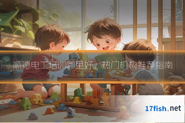 顺德电工培训哪里好,热门机构推荐指南