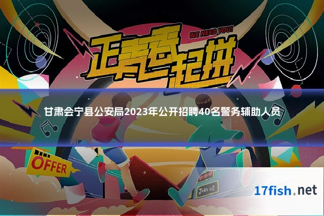 甘肃会宁县公安局2023年公开招聘40名警务辅助人员