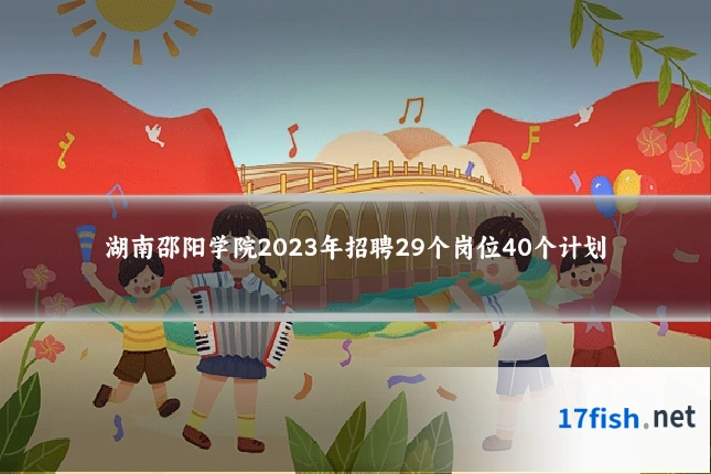 湖南邵阳学院2023年招聘29个岗位40个计划