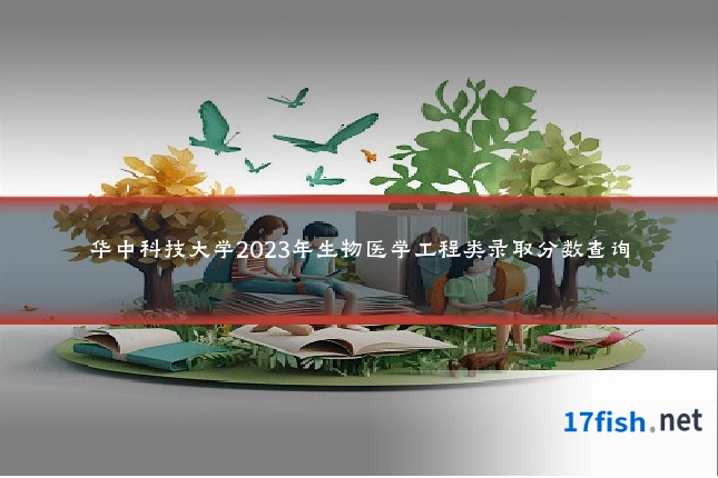 华中科技大学2023年生物医学工程类录取分数查询