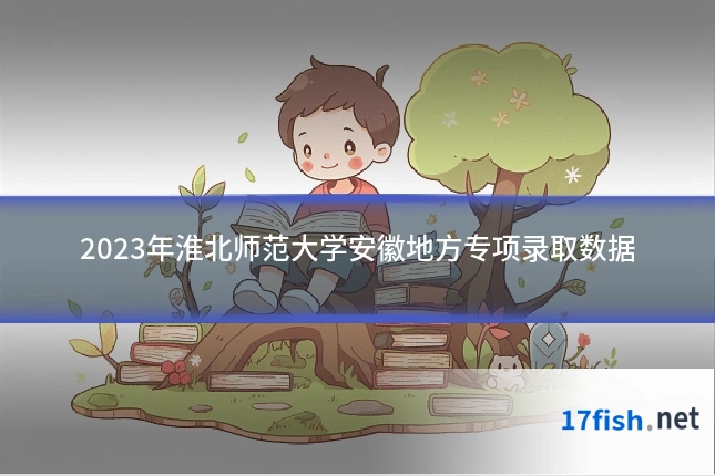 2023年淮北师范大学安徽地方专项录取数据