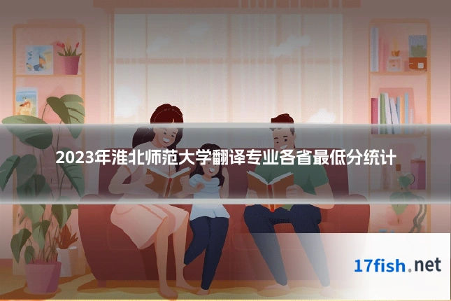 2023年淮北师范大学翻译专业各省最低分统计