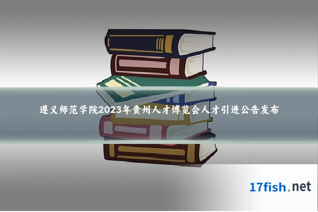 遵义师范学院2023年贵州人才博览会人才引进公告发布