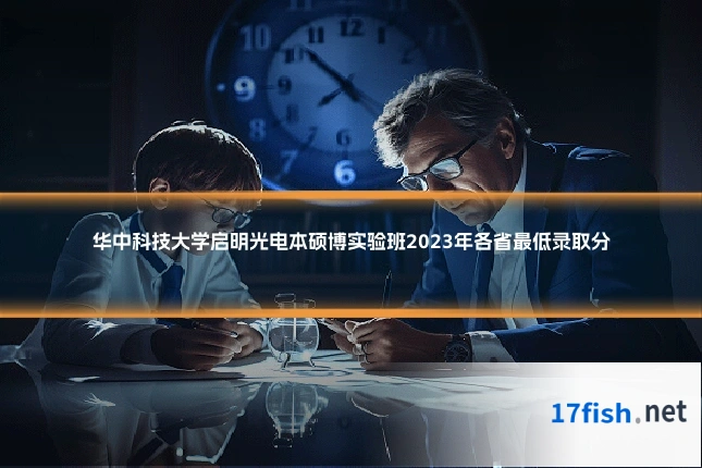 华中科技大学启明光电本硕博实验班2023年各省最低录取分
