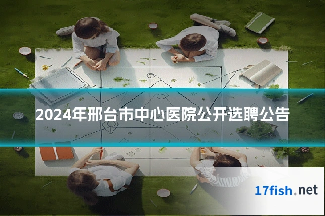 2024年邢台市中心医院公开选聘公告