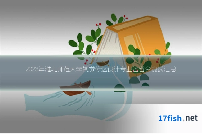 2023年淮北师范大学视觉传达设计专业各省分数线汇总