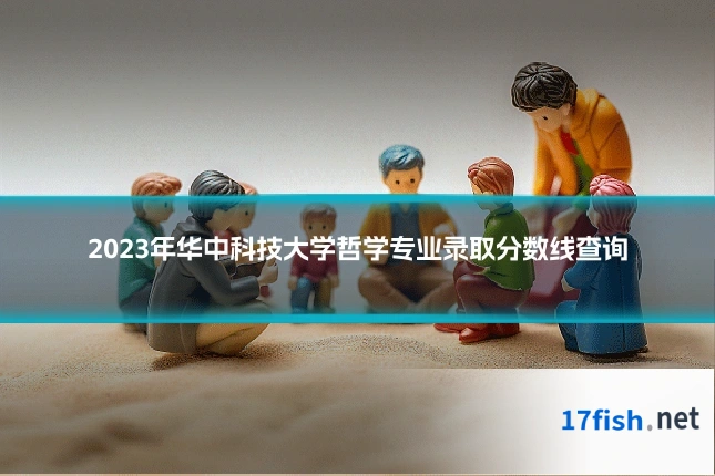2023年华中科技大学哲学专业录取分数线查询