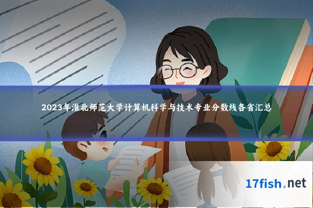 2023年淮北师范大学计算机科学与技术专业分数线各省汇总