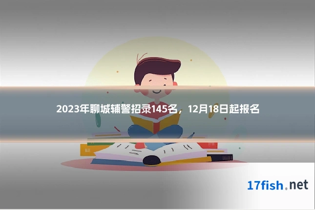 2023年聊城辅警招录145名,12月18日起报名