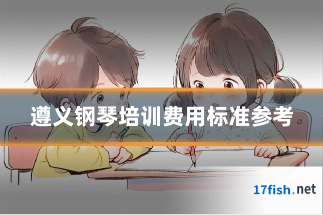 遵义钢琴培训费用标准参考