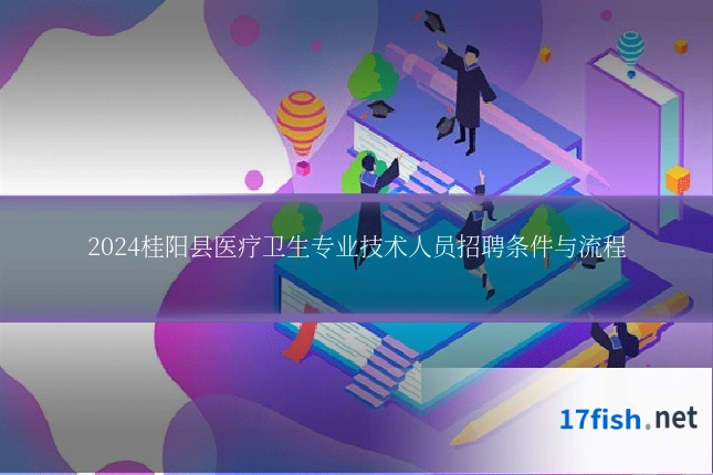 2024桂阳县医疗卫生专业技术人员招聘条件与流程