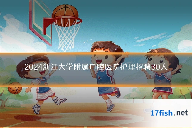2024浙江大学附属口腔医院护理招聘30人
