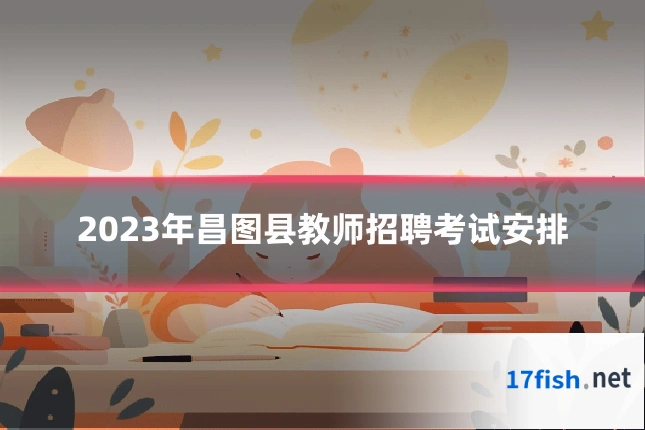 2023年昌图县教师招聘考试安排