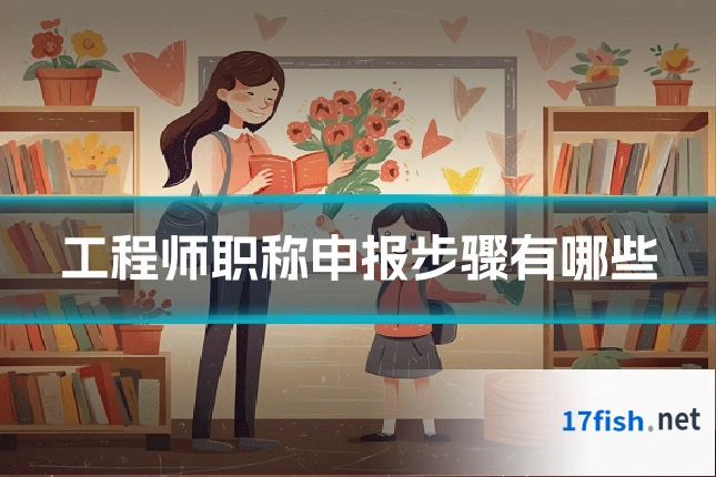 工程师职称申报步骤有哪些