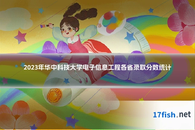 2023年华中科技大学电子信息工程各省录取分数统计