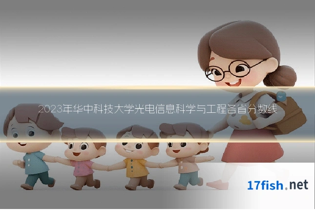 2023年华中科技大学光电信息科学与工程各省分数线