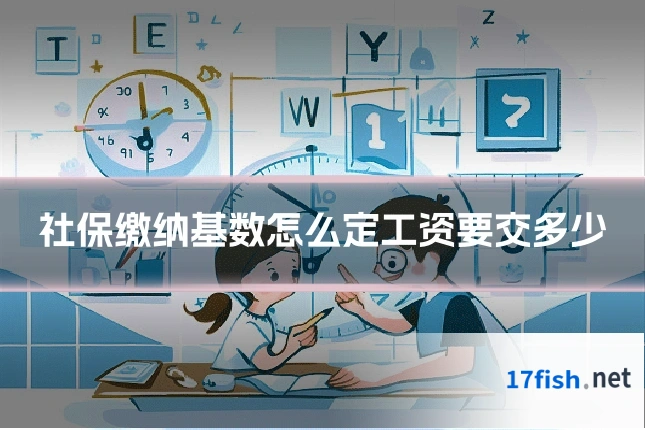 社保缴纳基数怎么定工资要交多少