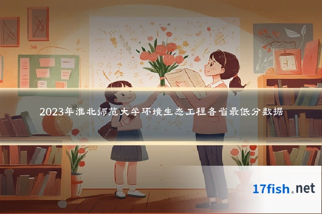 2023年淮北师范大学环境生态工程各省最低分数据