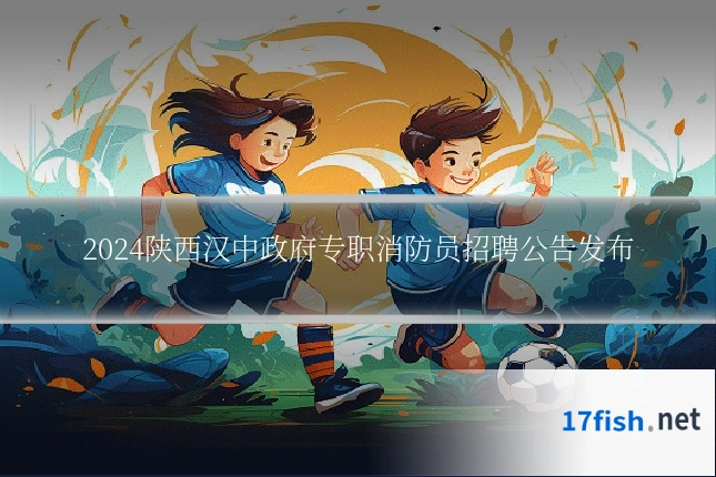 2024陕西汉中政府专职消防员招聘公告发布