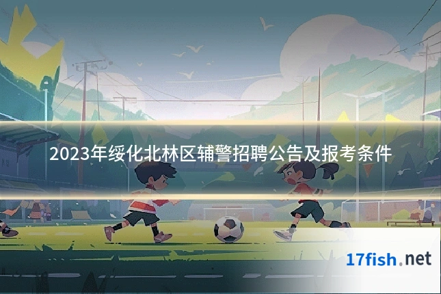 2023年绥化北林区辅警招聘公告及报考条件