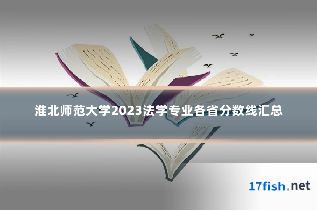 淮北师范大学2023法学专业各省分数线汇总