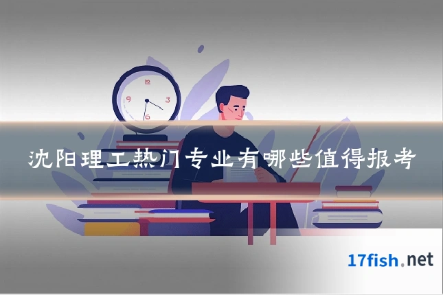 沈阳理工热门专业有哪些值得报考