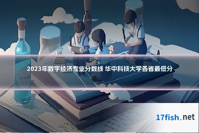 2023年数字经济专业分数线 华中科技大学各省最低分