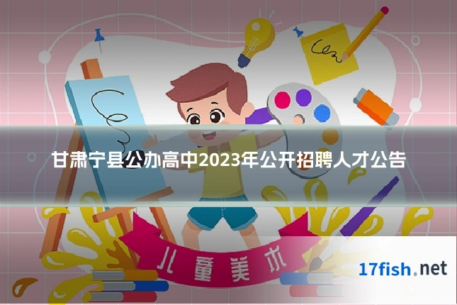 甘肃宁县公办高中2023年公开招聘人才公告