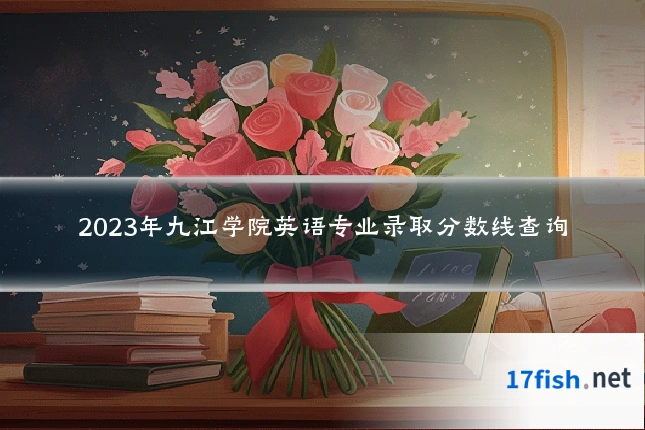 2023年九江学院英语专业录取分数线查询