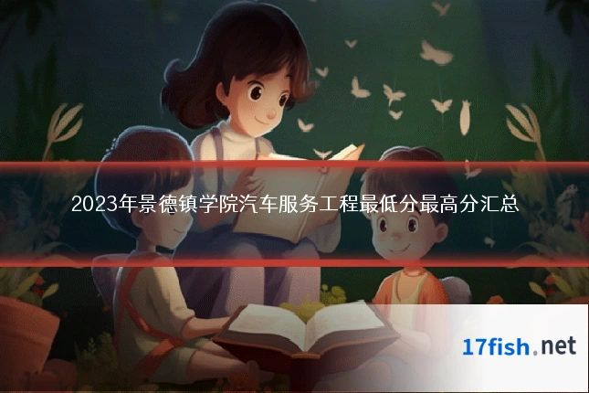 2023年景德镇学院汽车服务工程最低分最高分汇总