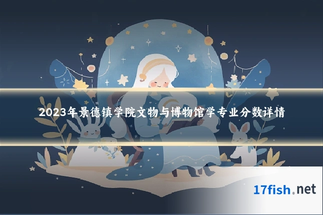 2023年景德镇学院文物与博物馆学专业分数详情