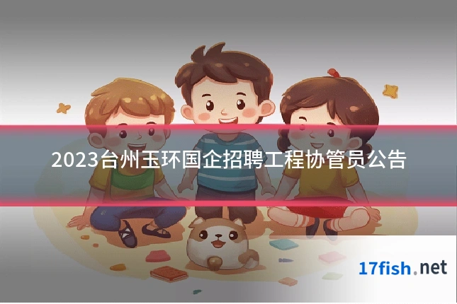 2023台州玉环国企招聘工程协管员公告