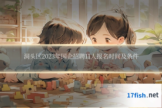 洞头区2023年国企招聘11人报名时间及条件