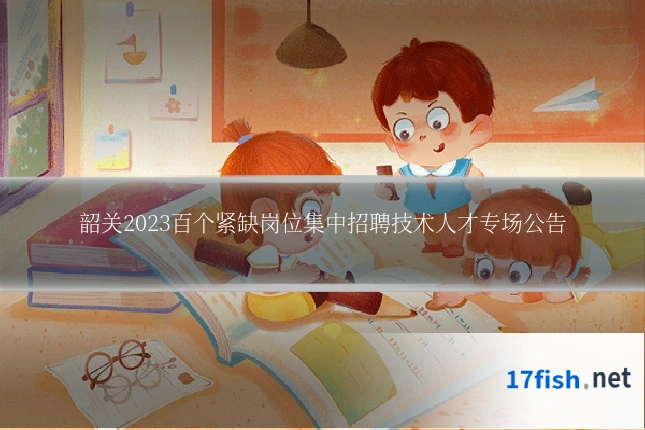 韶关2023百个紧缺岗位集中招聘技术人才专场公告