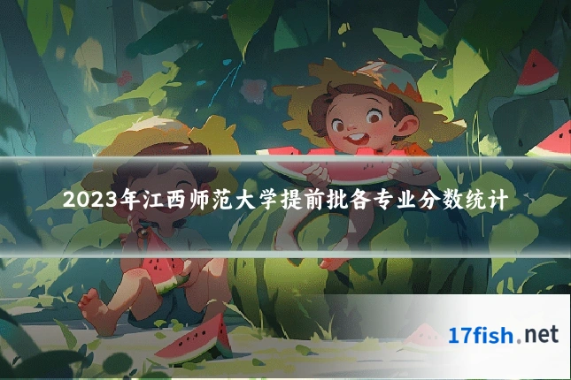 2023年江西师范大学提前批各专业分数统计